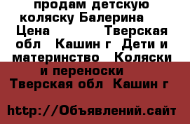 продам детскую коляску Балерина.  › Цена ­ 6 000 - Тверская обл., Кашин г. Дети и материнство » Коляски и переноски   . Тверская обл.,Кашин г.